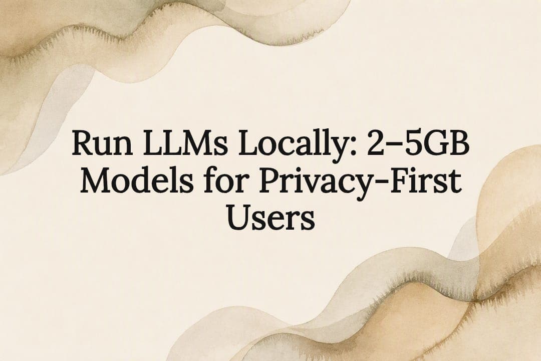 Run LLMs Locally: 2–5GB Models for Privacy-First Users