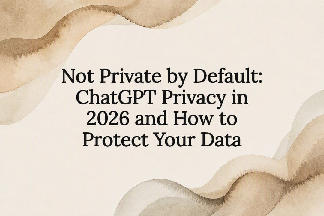 Not Private by Default: ChatGPT Privacy in 2026 and How to Protect Your Data